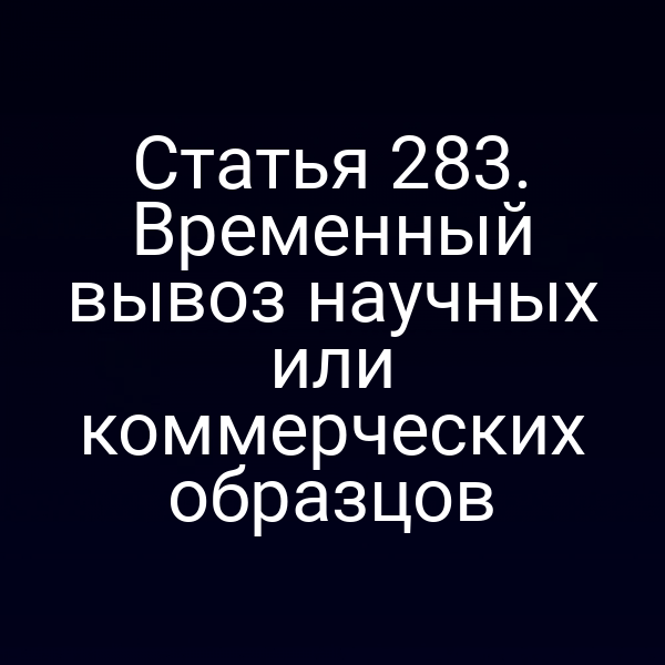 Статья 283. Временный вывоз научных или коммерческих образцов