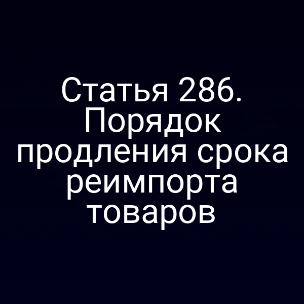 Статья 286. Порядок продления срока реимпорта товаров