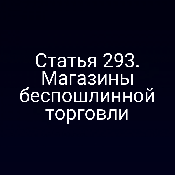 Статья 293. Магазины беспошлинной торговли