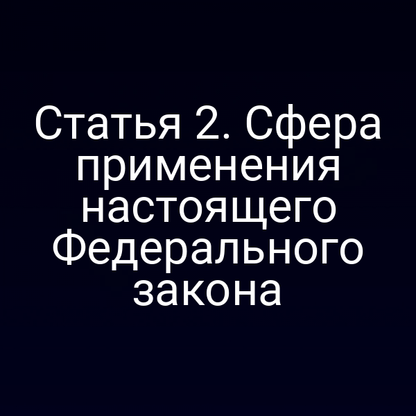 Статья 2. Сфера применения настоящего Федерального закона