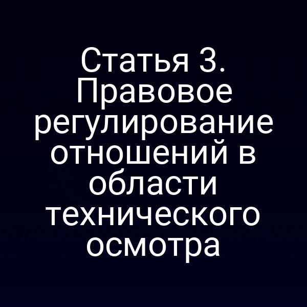 Статья 3. Правовое регулирование отношений в области технического осмотра