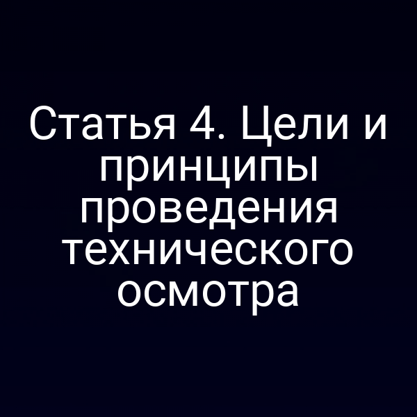 Статья 4. Цели и принципы проведения технического осмотра