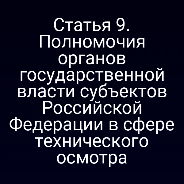 Статья 9. Полномочия органов государственной власти субъектов Российской Федерации в сфере технического осмотра
