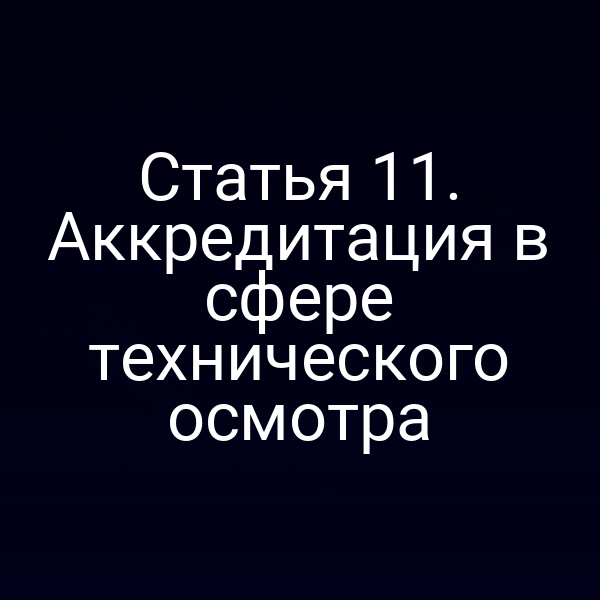 Статья 11. Аккредитация в сфере технического осмотра