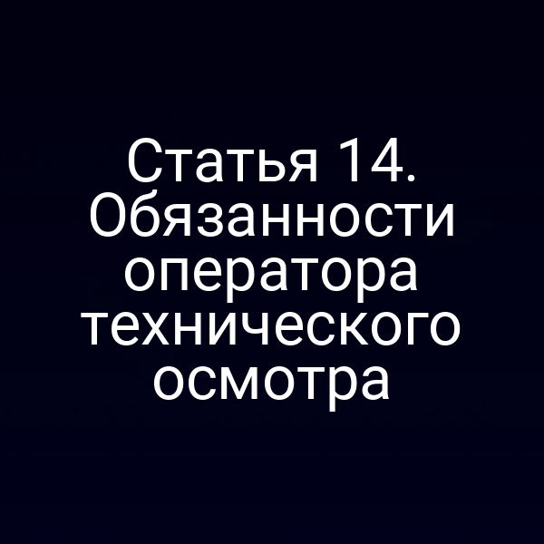 Статья 14. Обязанности оператора технического осмотра