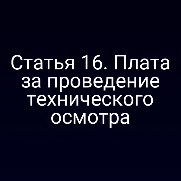 Статья 16. Плата за проведение технического осмотра