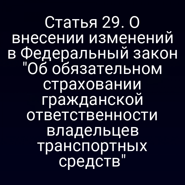 Статья 29. О внесении изменений в Федеральный закон "Об обязательном страховании гражданской ответственности владельцев транспортных средств"