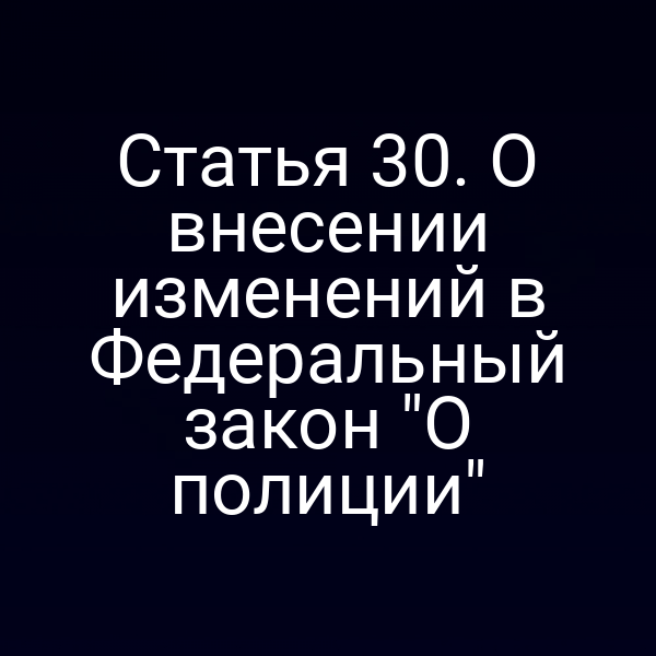 Статья 30. О внесении изменений в Федеральный закон "О полиции"