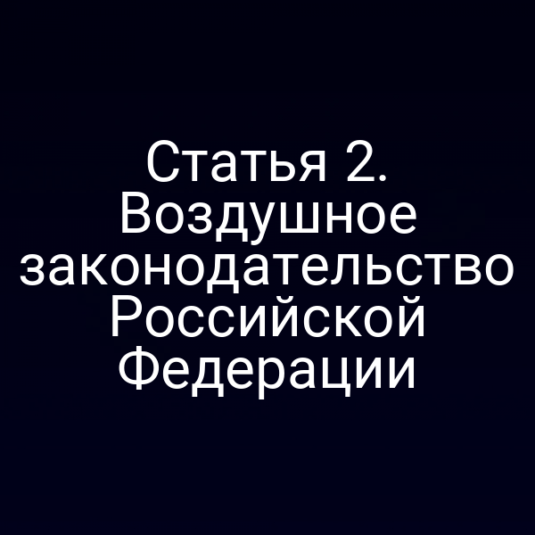 Статья 2. Воздушное законодательство Российской Федерации