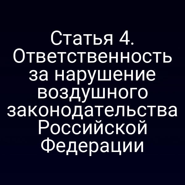Статья 4. Ответственность за нарушение воздушного законодательства Российской Федерации