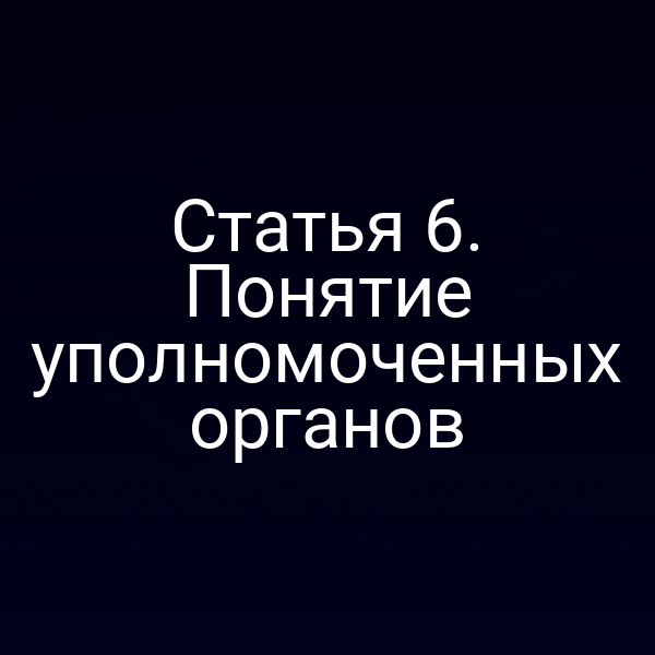 Статья 6. Понятие уполномоченных органов