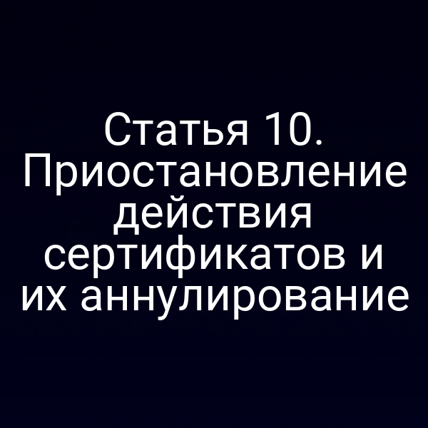 Статья 10. Приостановление действия сертификатов и их аннулирование