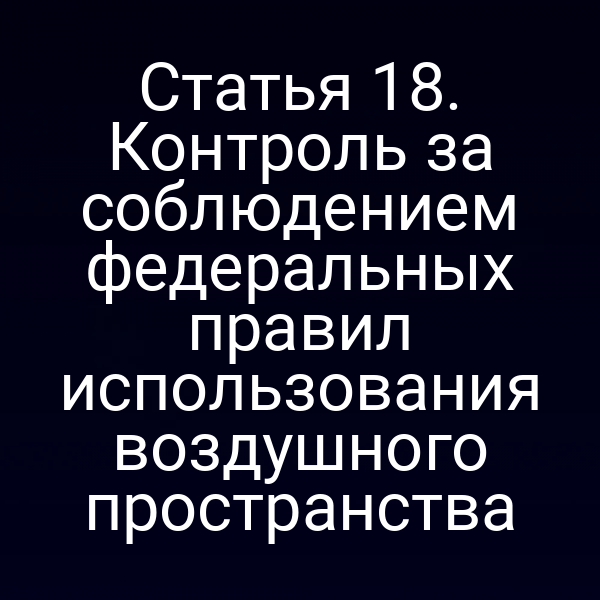 Статья 18. Контроль за соблюдением федеральных правил использования воздушного пространства