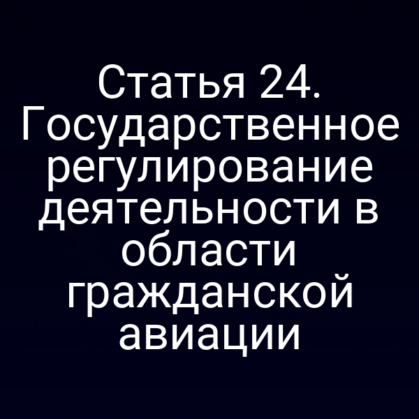Статья 24. Государственное регулирование деятельности в области гражданской авиации