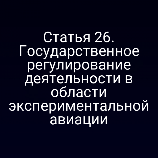 Статья 26. Государственное регулирование деятельности в области экспериментальной авиации