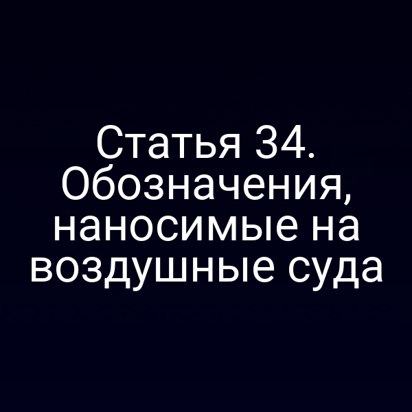 Статья 34. Обозначения, наносимые на воздушные суда