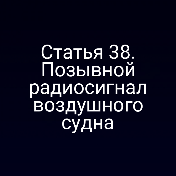 Статья 38. Позывной радиосигнал воздушного судна