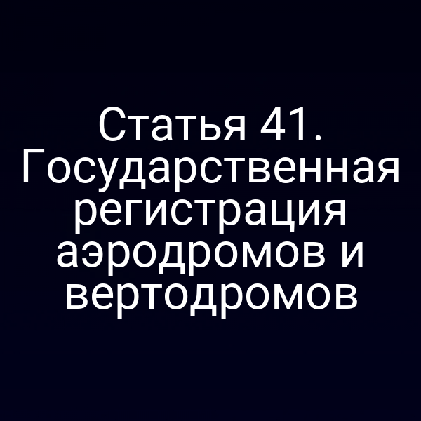 Статья 41. Государственная регистрация аэродромов и вертодромов