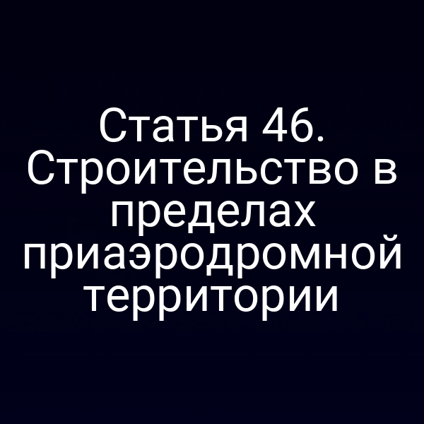 Статья 46. Строительство в пределах приаэродромной территории
