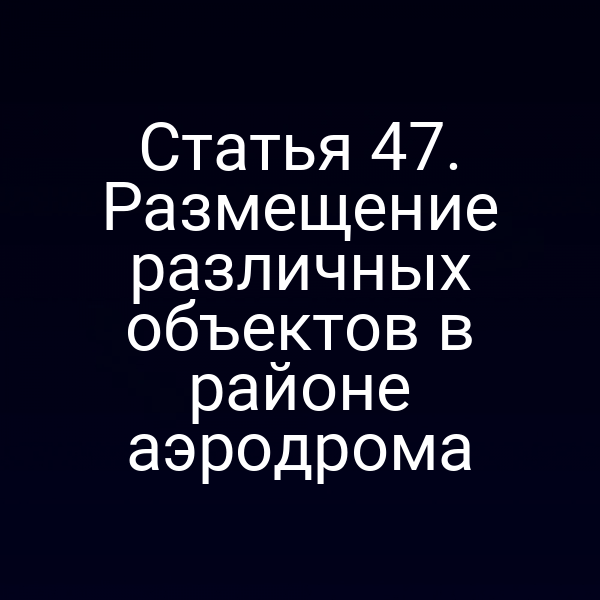 Статья 47. Размещение различных объектов в районе аэродрома