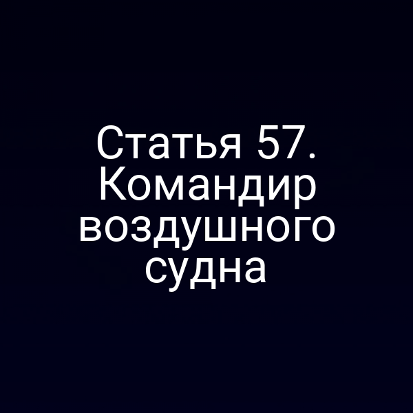 Статья 57. Командир воздушного судна