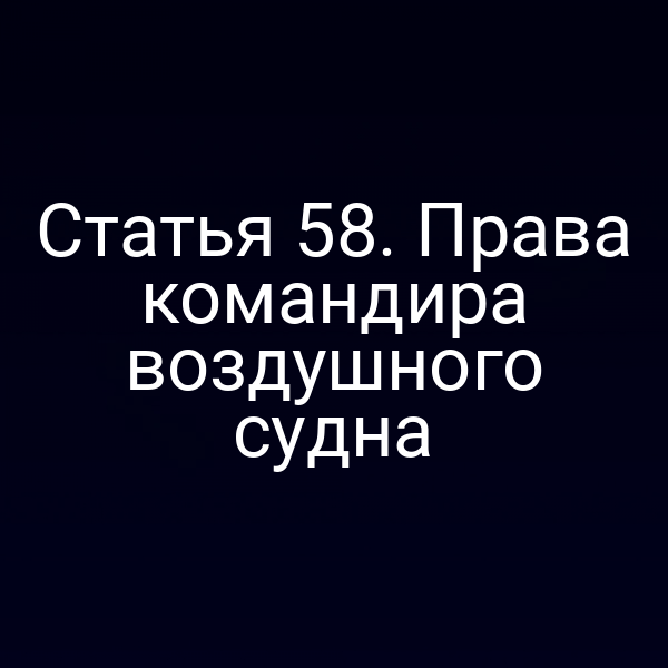 Статья 58. Права командира воздушного судна