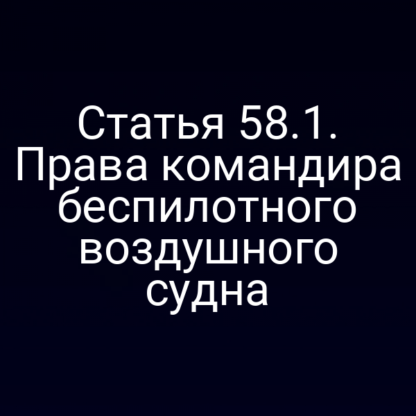 Статья 58.1. Права командира беспилотного воздушного судна