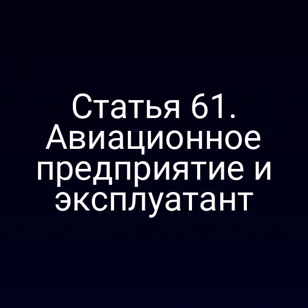 Статья 61. Авиационное предприятие и эксплуатант