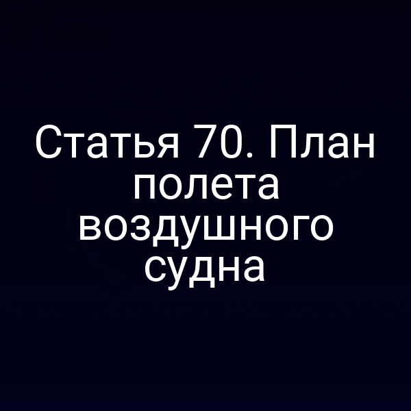 Статья 70. План полета воздушного судна