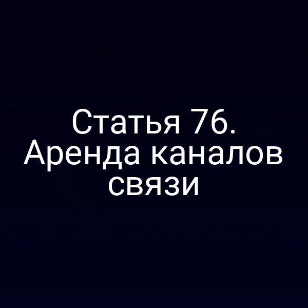 Статья 76. Аренда каналов связи