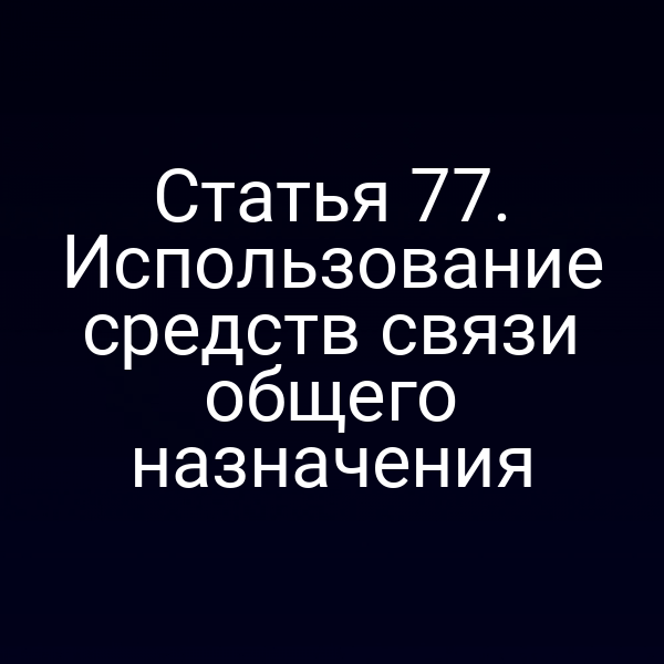 Статья 77. Использование средств связи общего назначения