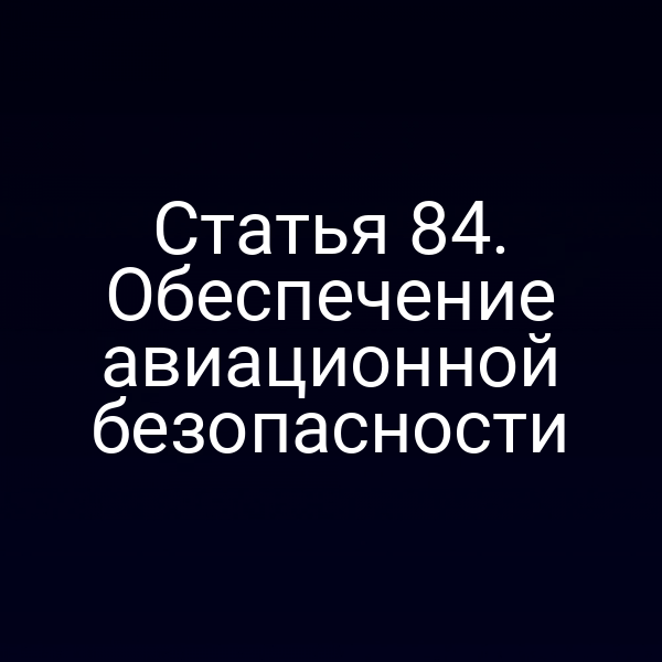 Статья 84. Обеспечение авиационной безопасности