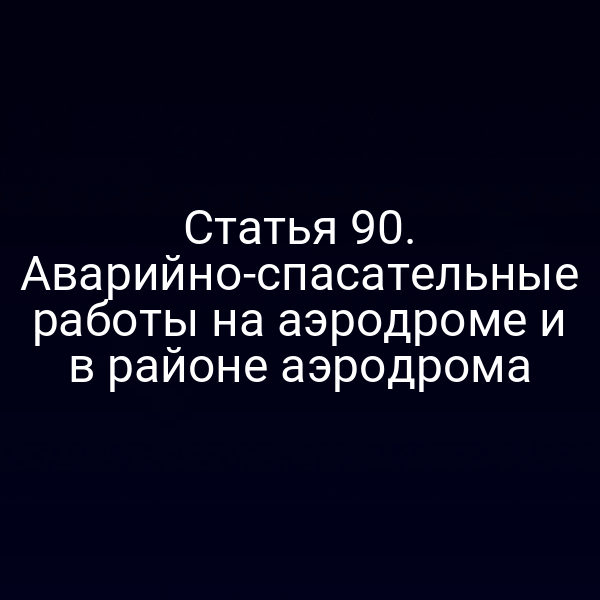 Статья 90. Аварийно-спасательные работы на аэродроме и в районе аэродрома
