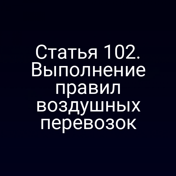 Статья 102. Выполнение правил воздушных перевозок