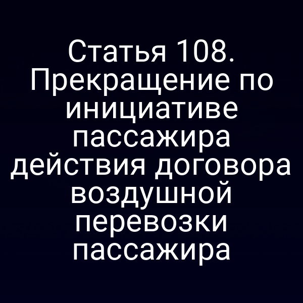 Статья 108. Прекращение по инициативе пассажира действия договора воздушной перевозки пассажира
