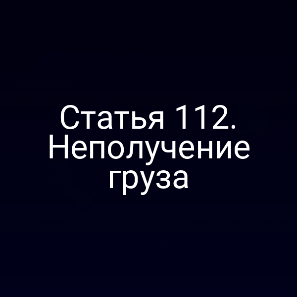 Статья 112. Неполучение груза