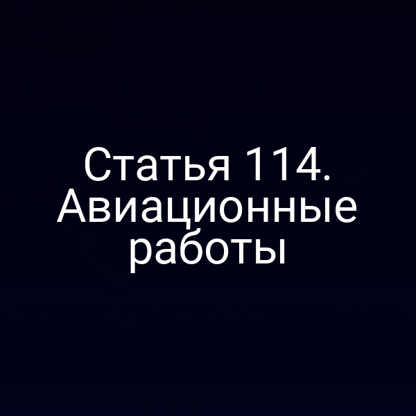 Статья 114. Авиационные работы