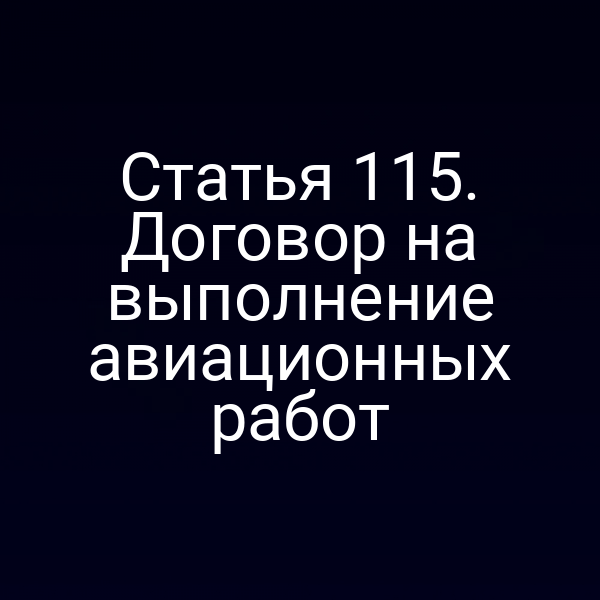 Статья 115. Договор на выполнение авиационных работ