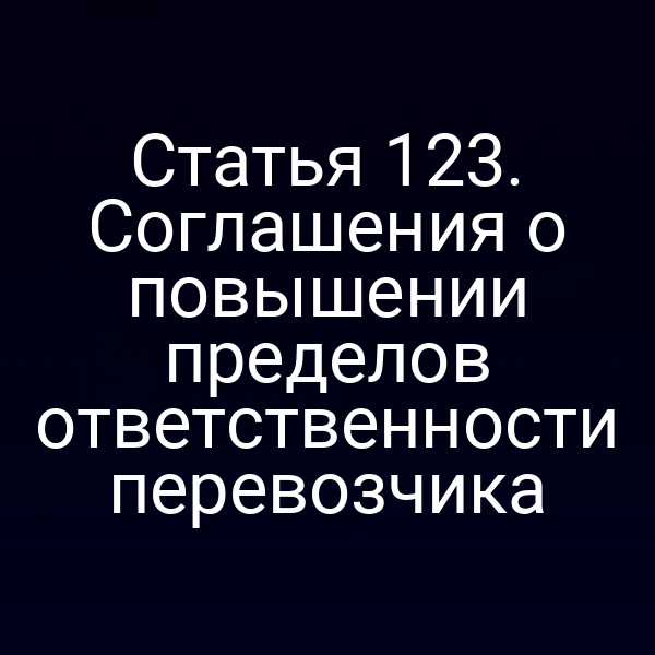 Статья 123. Соглашения о повышении пределов ответственности перевозчика