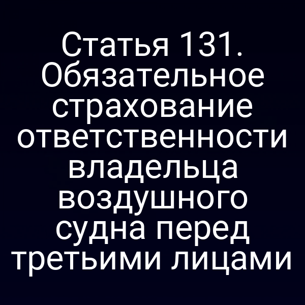 Статья 131. Обязательное страхование ответственности владельца воздушного судна перед третьими лицами