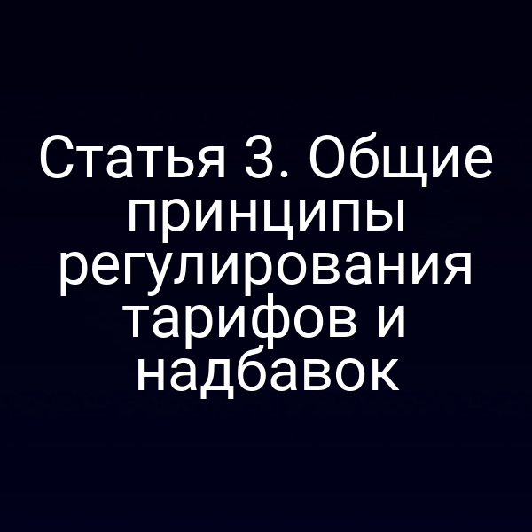Статья 3. Общие принципы регулирования тарифов и надбавок