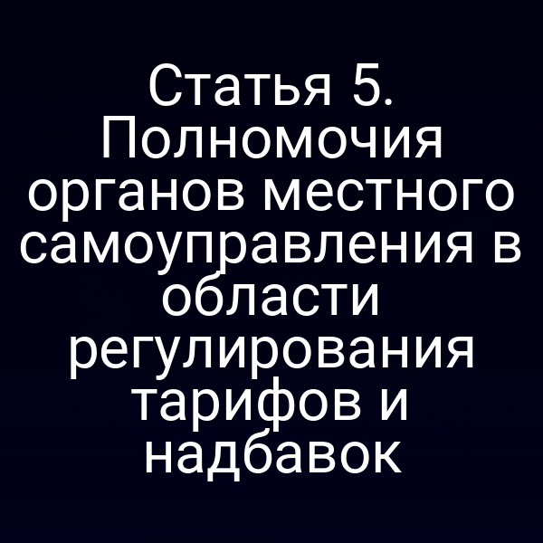 Статья 5. Полномочия органов местного самоуправления в области регулирования тарифов и надбавок