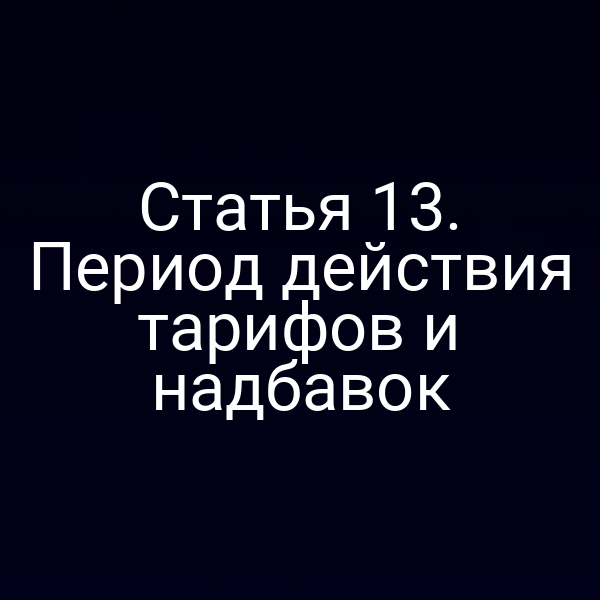 Статья 13. Период действия тарифов и надбавок