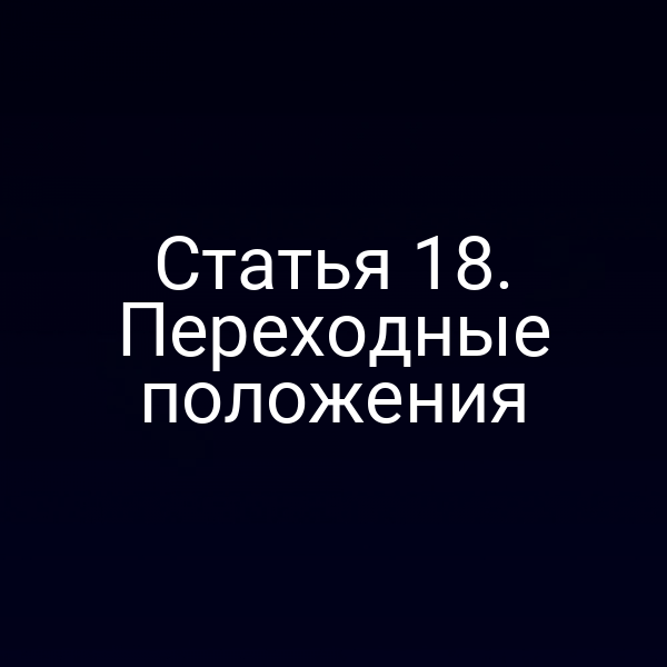 Статья 18. Переходные положения
