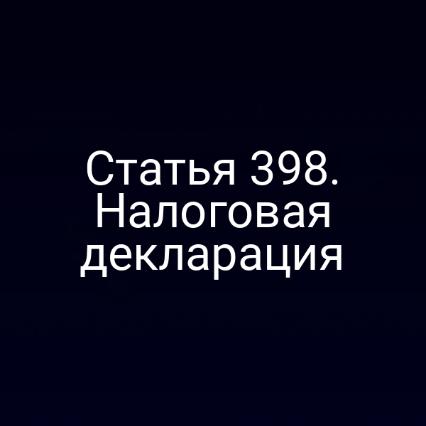 Статья 398. Налоговая декларация