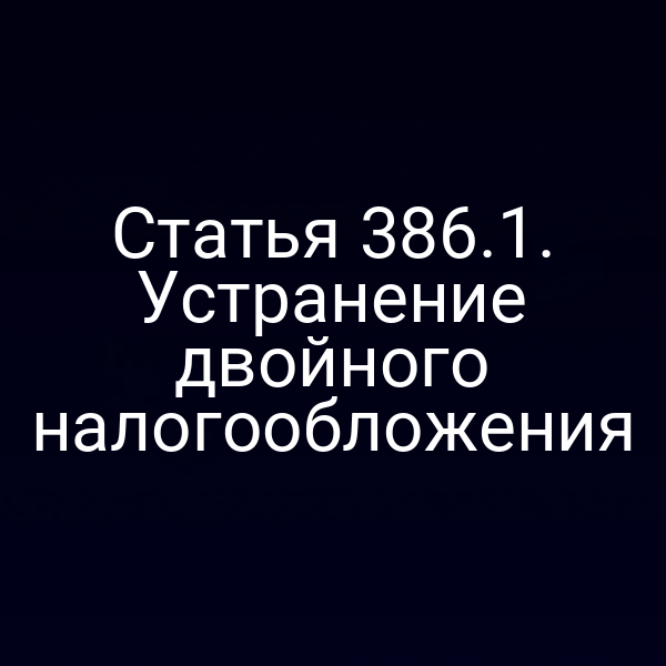 Статья 386.1. Устранение двойного налогообложения