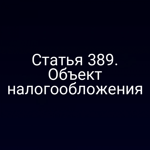 Статья 389. Объект налогообложения