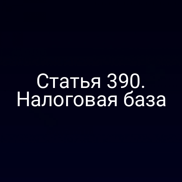 Статья 390. Налоговая база