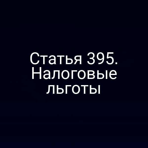 Статья 395. Налоговые льготы