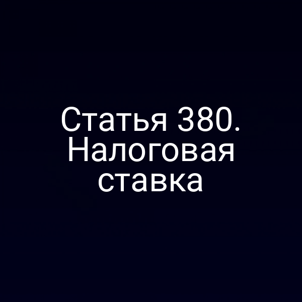 Статья 380. Налоговая ставка